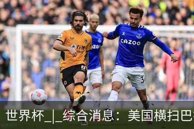 世界杯 | 综合消息：美国横扫巴拉圭 加拿大获历史首分