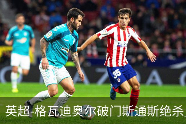 英超-格瓦迪奥尔破门斯通斯绝杀 曼城2-1狼队